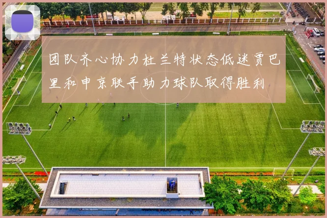 团队齐心协力杜兰特状态低迷贾巴里和申京联手助力球队取得胜利