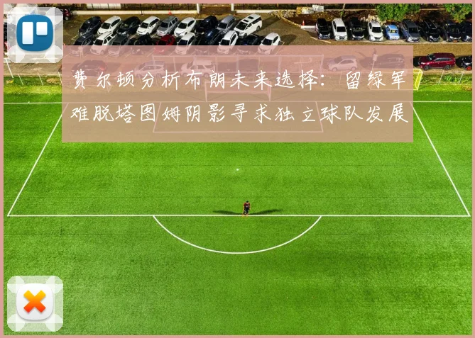 费尔顿分析布朗未来选择：留绿军难脱塔图姆阴影寻求独立球队发展