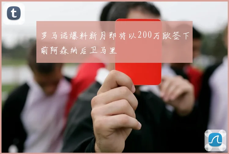 罗马诺爆料新月即将以200万欧签下前阿森纳后卫马里