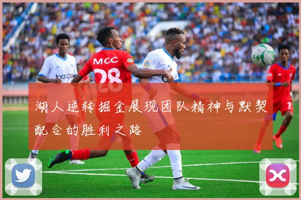 湖人逆转掘金展现团队精神与默契配合的胜利之路