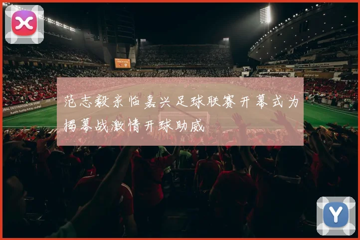 范志毅亲临嘉兴足球联赛开幕式为揭幕战激情开球助威