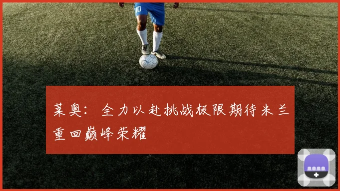 莱奥：全力以赴挑战极限期待米兰重回巅峰荣耀