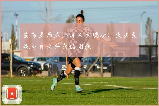 安布罗西尼批评米兰现状：失去灵魂与自大并存的困境