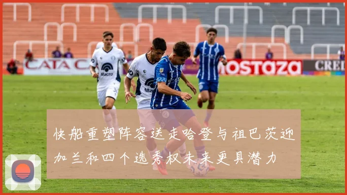 快船重塑阵容送走哈登与祖巴茨迎加兰和四个选秀权未来更具潜力
