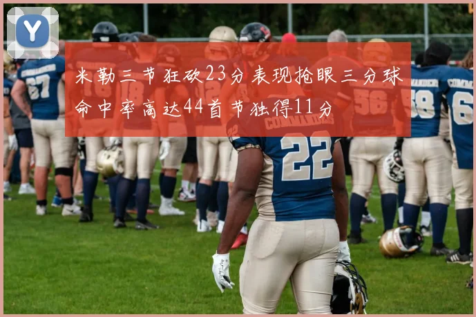 米勒三节狂砍23分表现抢眼三分球命中率高达44首节独得11分